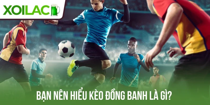 Bạn nên hiểu kèo đồng banh là gì? 