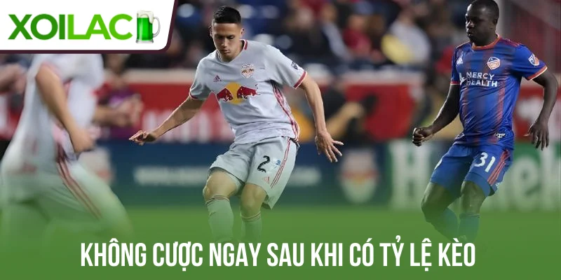 Không cược ngay sau khi có tỷ lệ kèo 