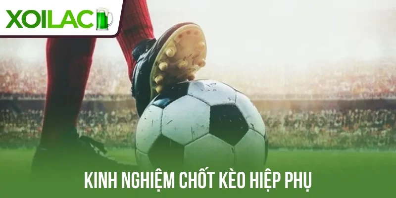 Kinh nghiệm chốt kèo hiệp phụ