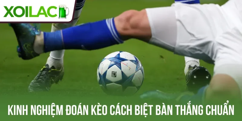 Kinh nghiệm đoán kèo cách biệt bàn thắng chuẩn